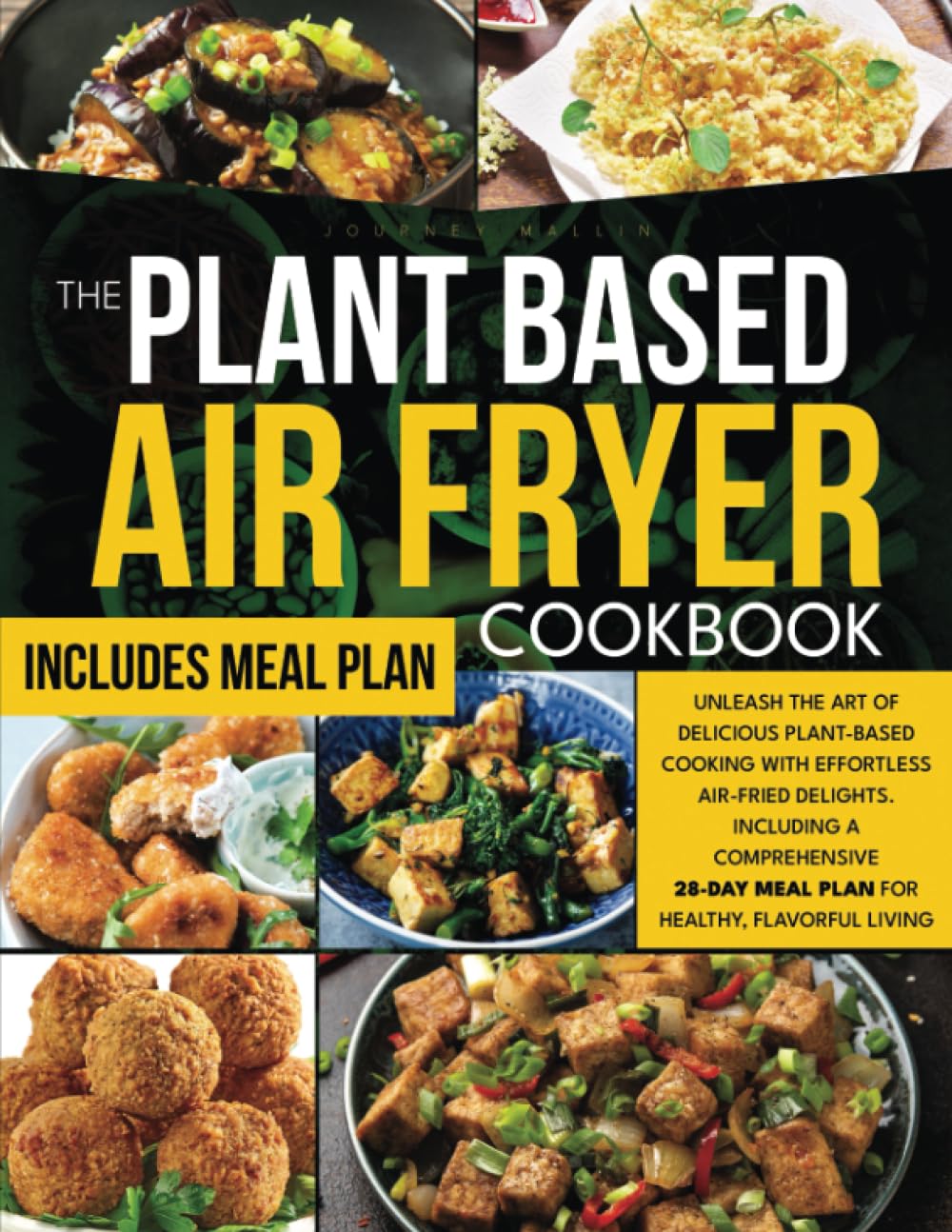 The Plant-Based Air Fryer Cookbook: Unleash the Art of Delicious Plant-Based Cooking with Effortless Air-Fried Delights. Including a Comprehensive 28-Day Meal Plan for Healthy, Flavorful Living