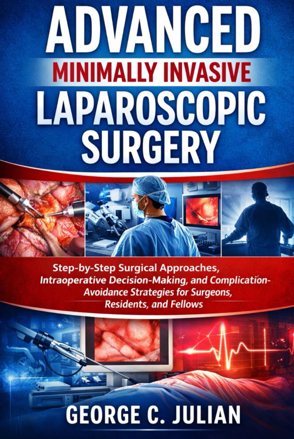 ADVANCED MINIMALLY INVASIVE LAPAROSCOPIC SURGERY: Step-by-Step Surgical Approaches, Intraoperative Decision-Making, and Complication-Avoidance Strategies for Surgeons, Residents, and Fellows