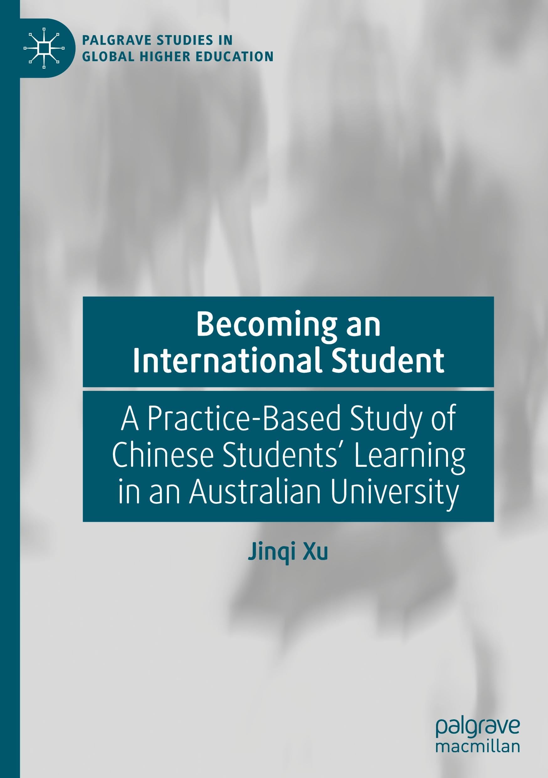 Becoming an International Student: A Practice-Based Study of Chinese Students' Learning in an Australian University (Palgrave Studies in Global Higher Education)