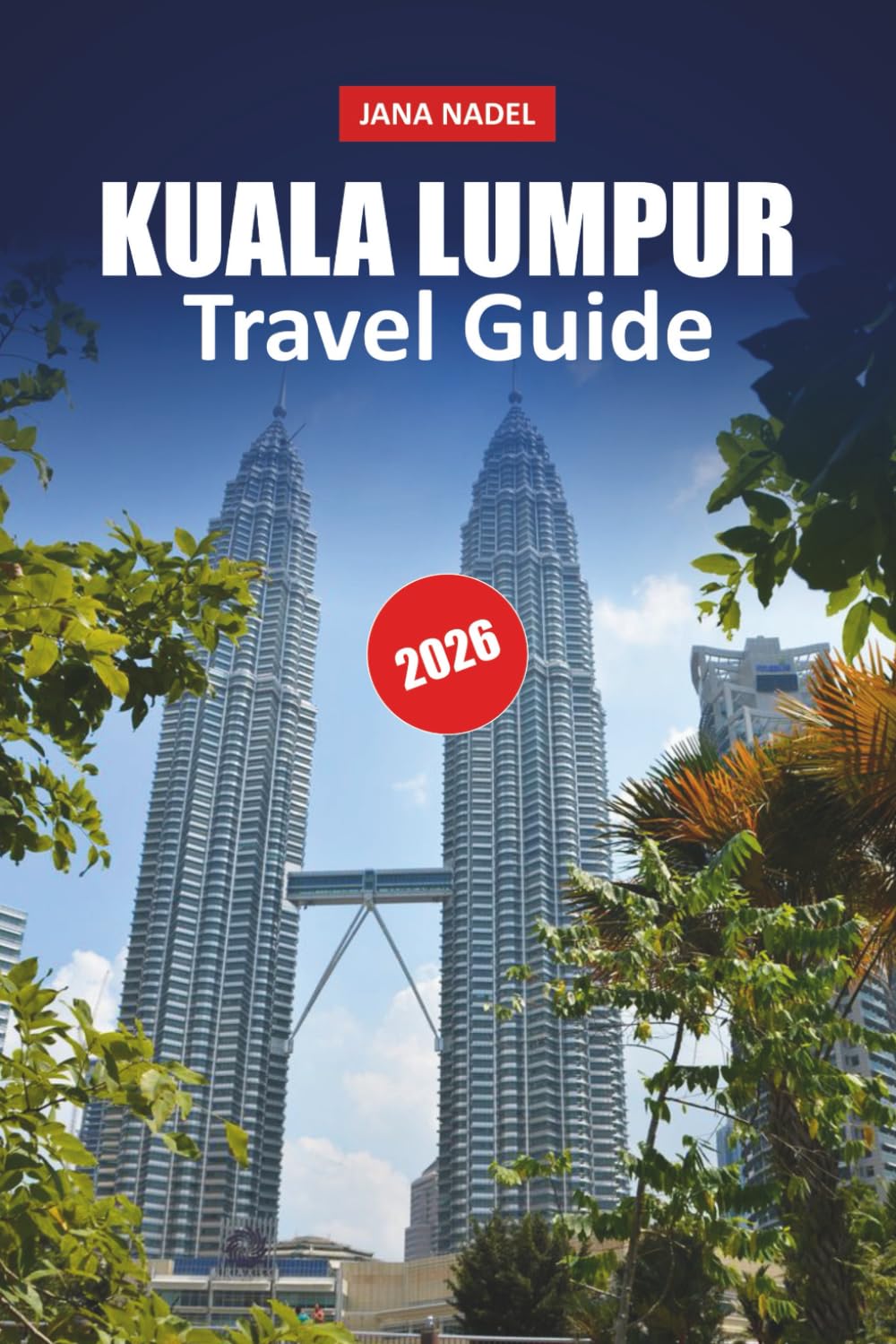 KUALA LUMPUR TRAVEL GUIDE 2026: Plan Smarter Adventure Across Malaysia’s Capital With Iconic Landmarks, Local Flavors, Neighborhood Secrets and Essential Planning Advice