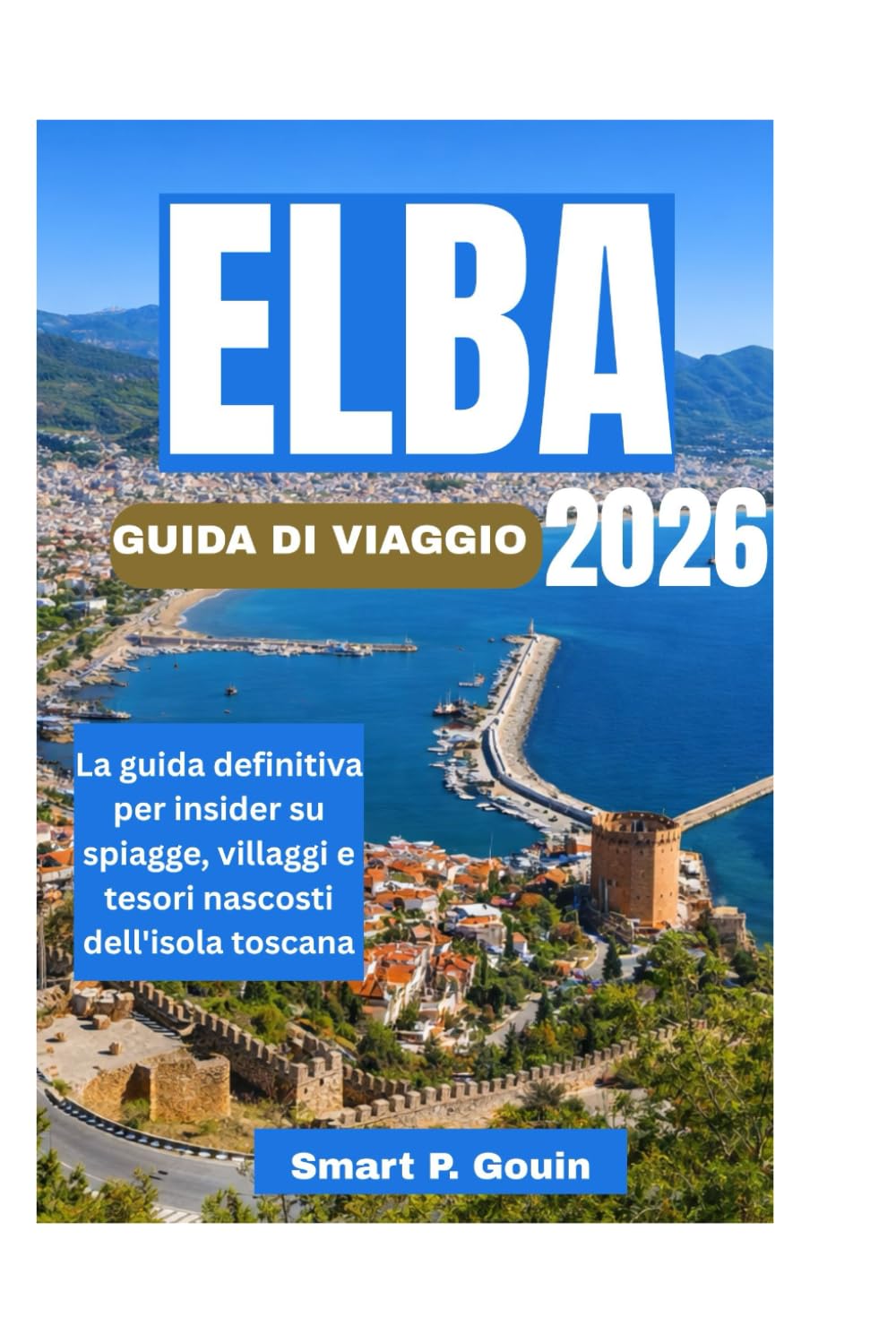 ELBA GUIDA DI VIAGGIO 2026: La guida definitiva per insider su spiagge, villaggi e tesori nascosti dell'isola toscana