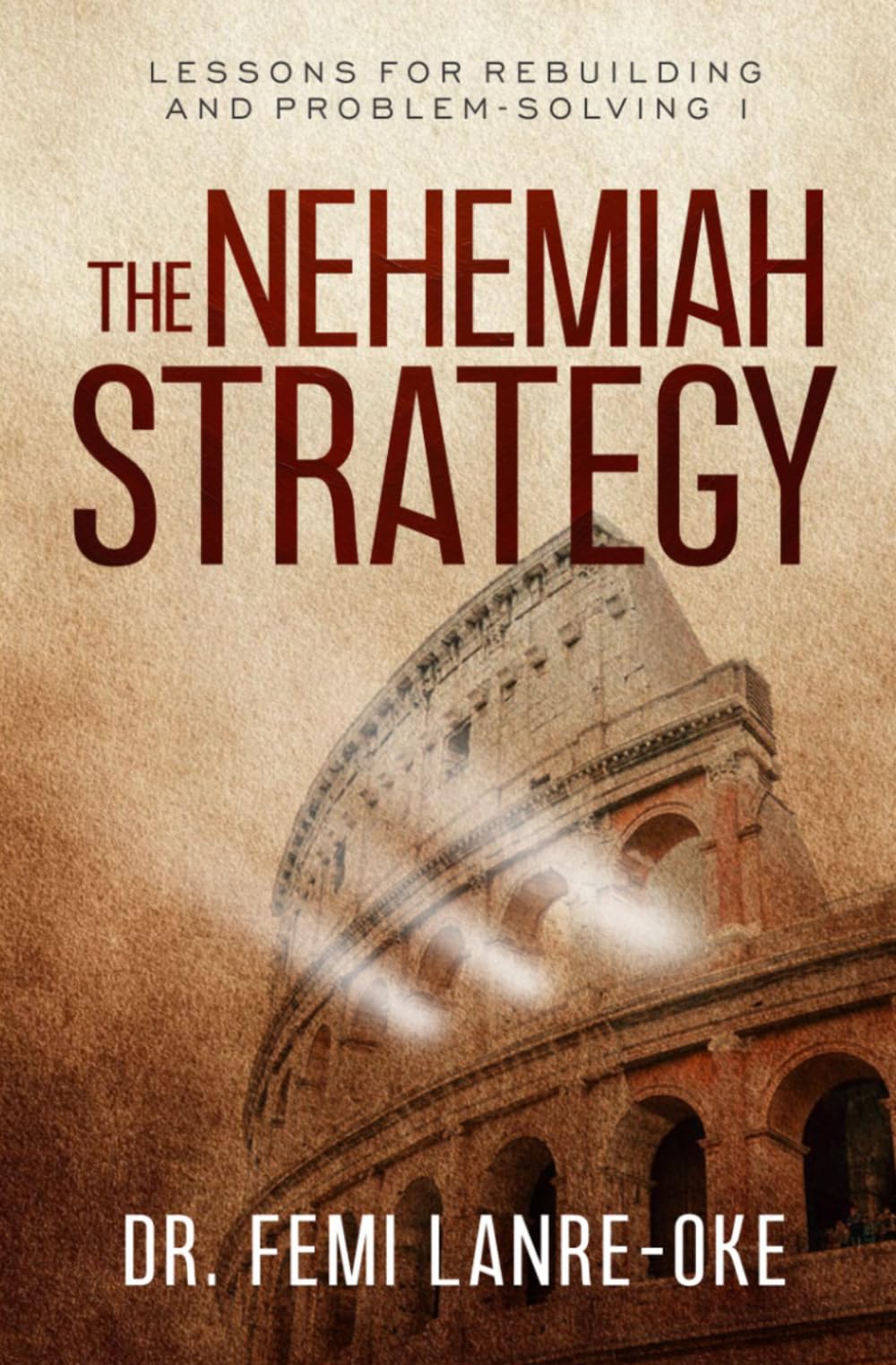 THE NEHEMIAH STRATEGY: Lessons for Rebuilding and Problem Solving I