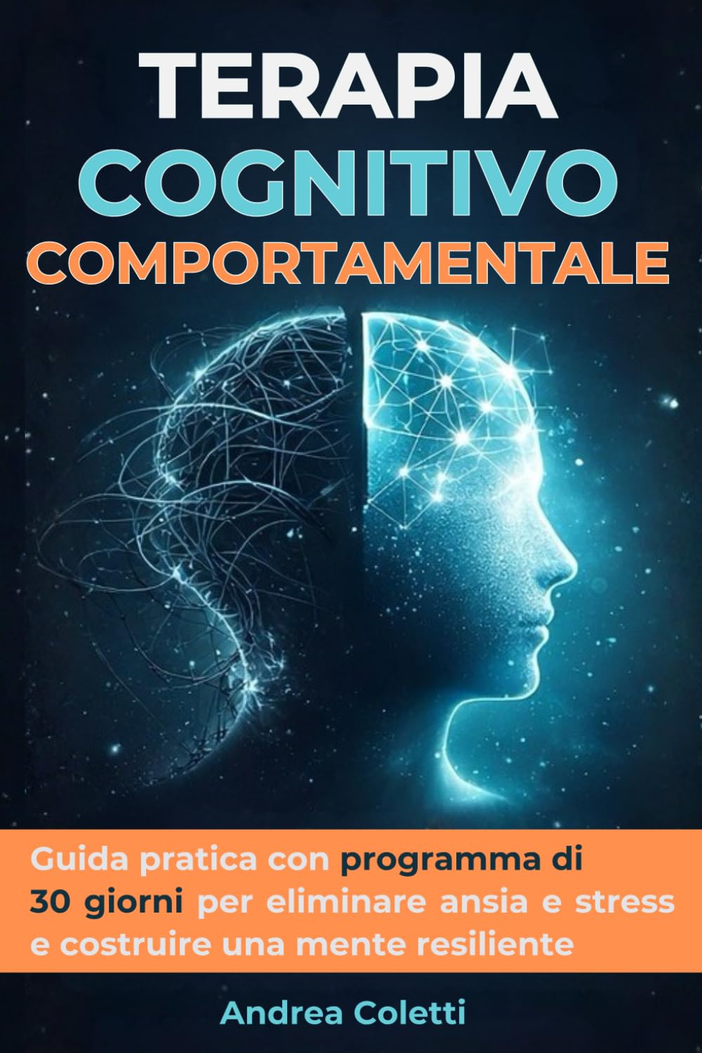 TERAPIA COGNITIVO COMPORTAMENTALE: Guida pratica con esercizi guidati e programma di 30 giorni per eliminare ansia e stress, rafforzare l’autostima e costruire una mente resiliente