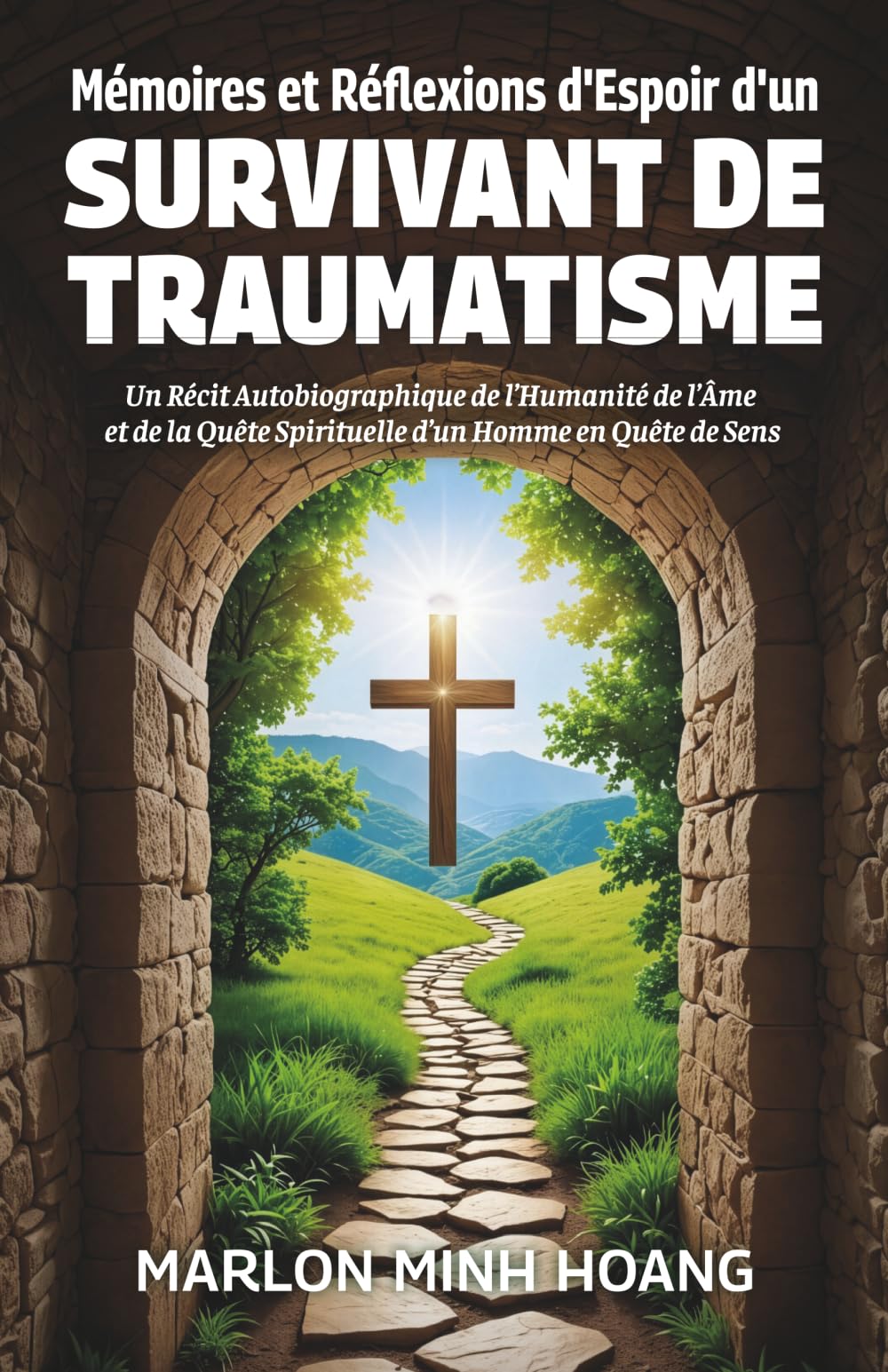 Mémoires et Réflexions d'Espoir d'un Survivant de Traumatisme: Un Récit Autobiographique de l’Humanité de l’Âme et de la Quête Spirituelle d’un Homme en Quête de Sens