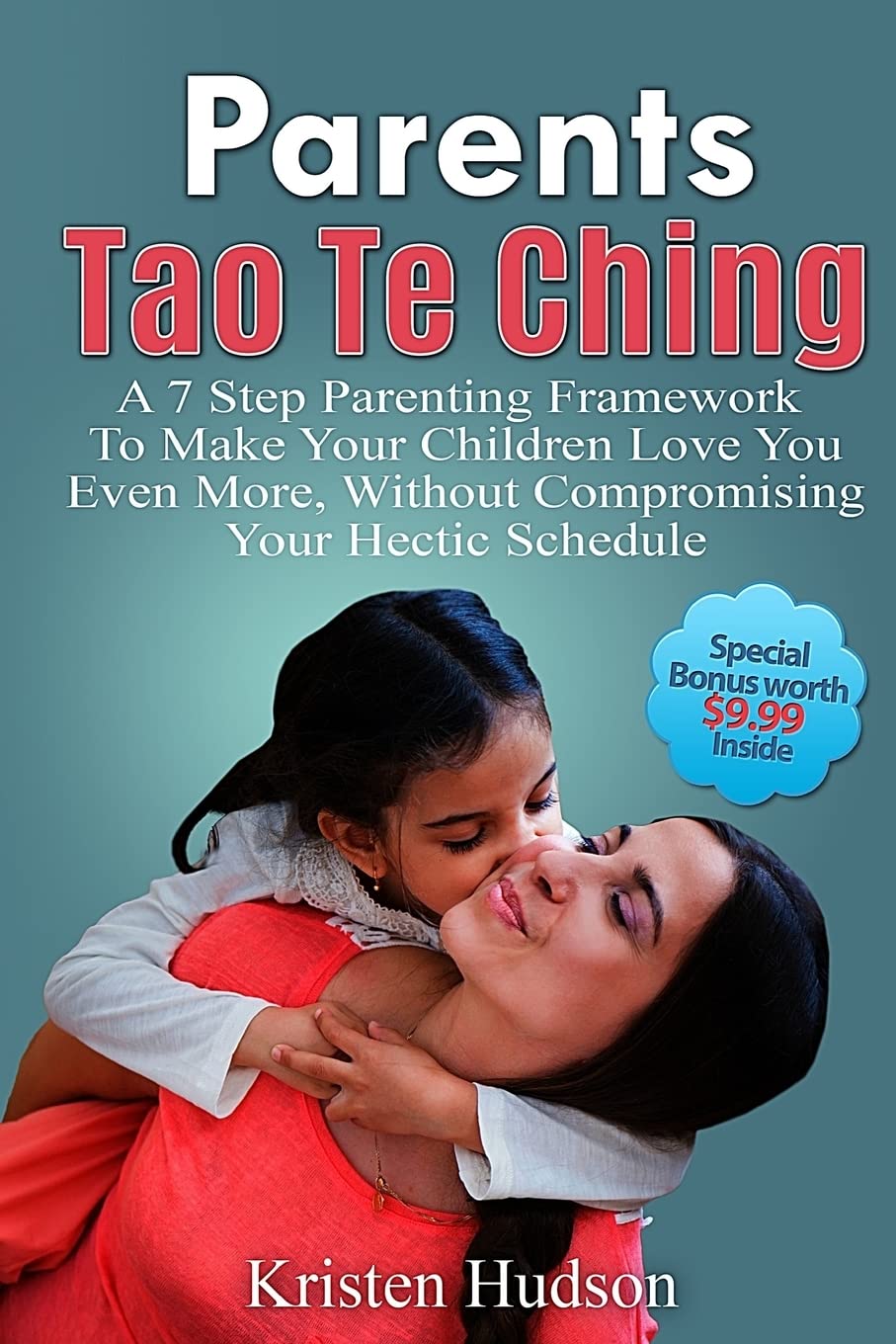 Parents Tao Te Ching: A 7 Step Parenting Framework To Make Your Children Love You Even More, Without Compromising Your Hectic Schedule