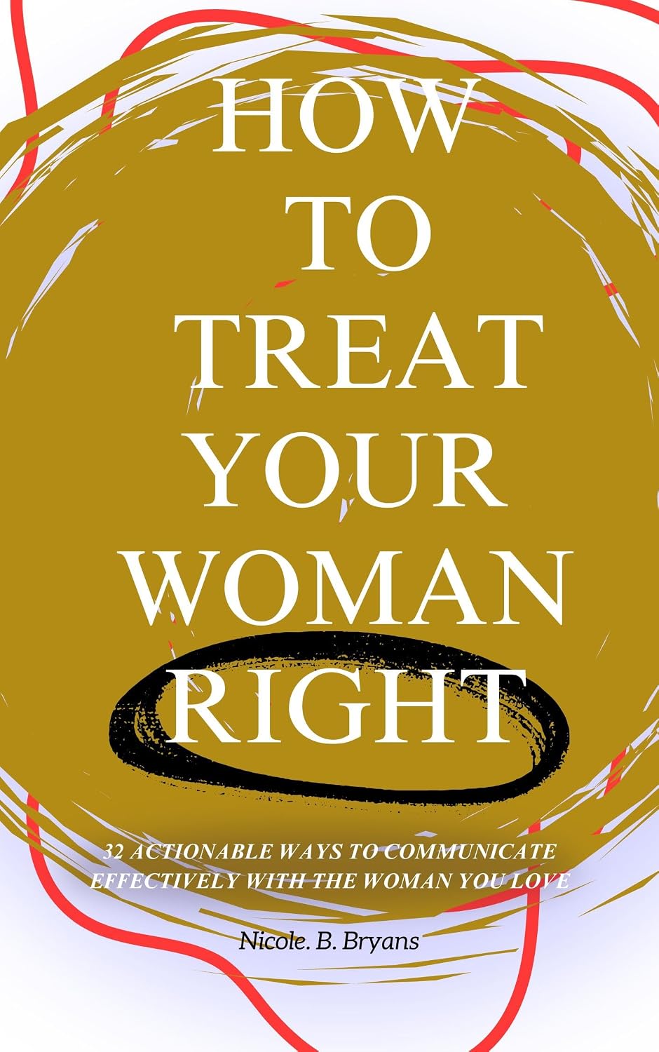 HOW TO TREAT YOUR WOMAN RIGHT: 32 Actionable Ways To Communicate Effectively With The Woman You Love