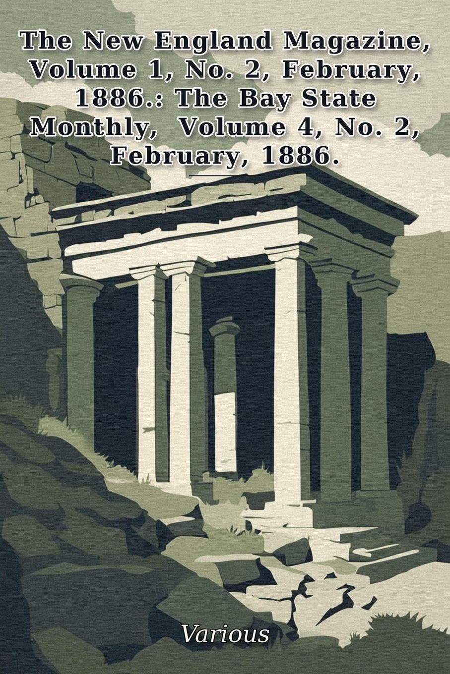 The New England Magazine, Volume1, No. 2, February, 1886.: The Bay State Monthly, Volume 4, No. 2, February, 1886.