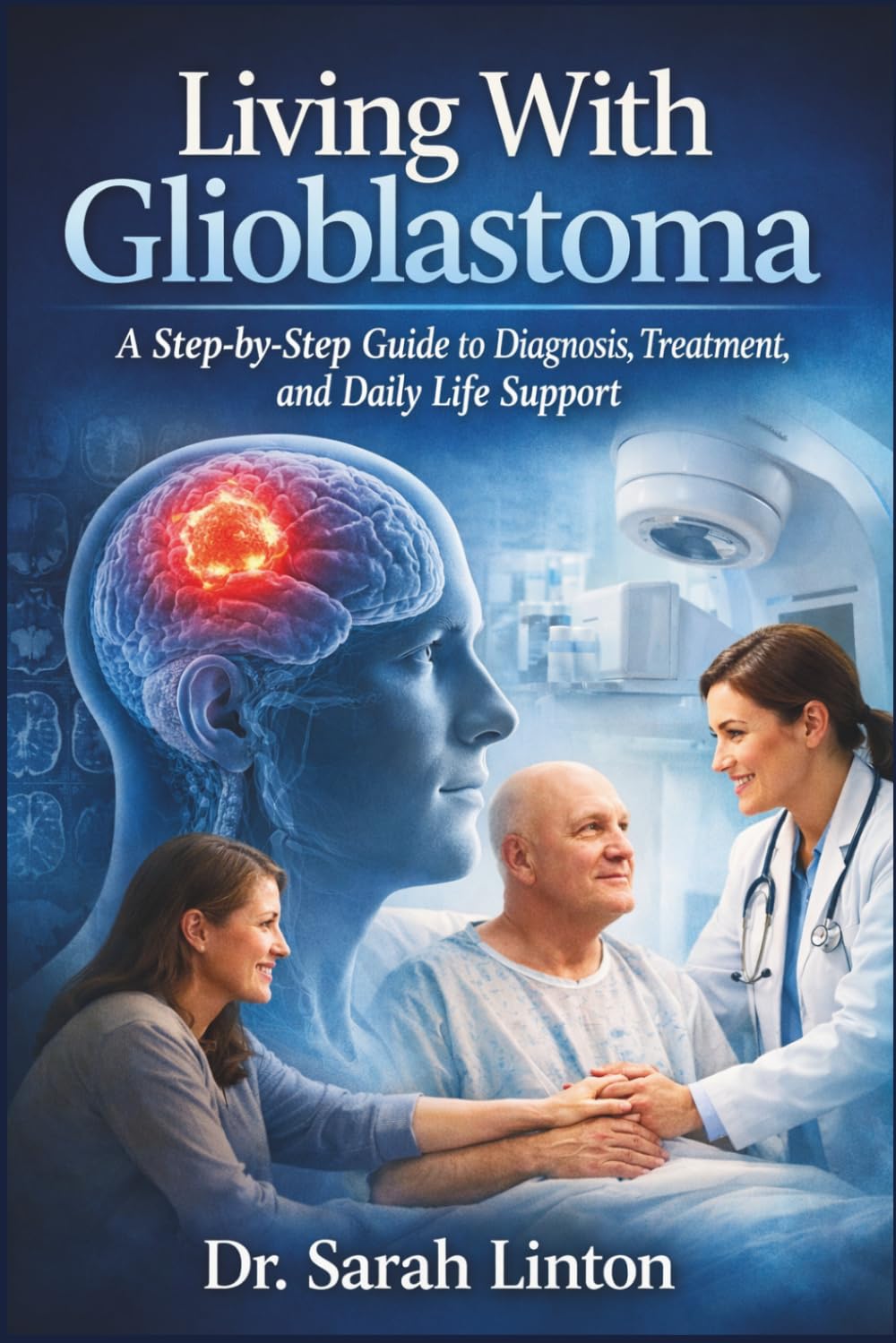 Living With Glioblastoma: A Step-by-Step Guide to Diagnosis, Treatment, and Daily Life Support