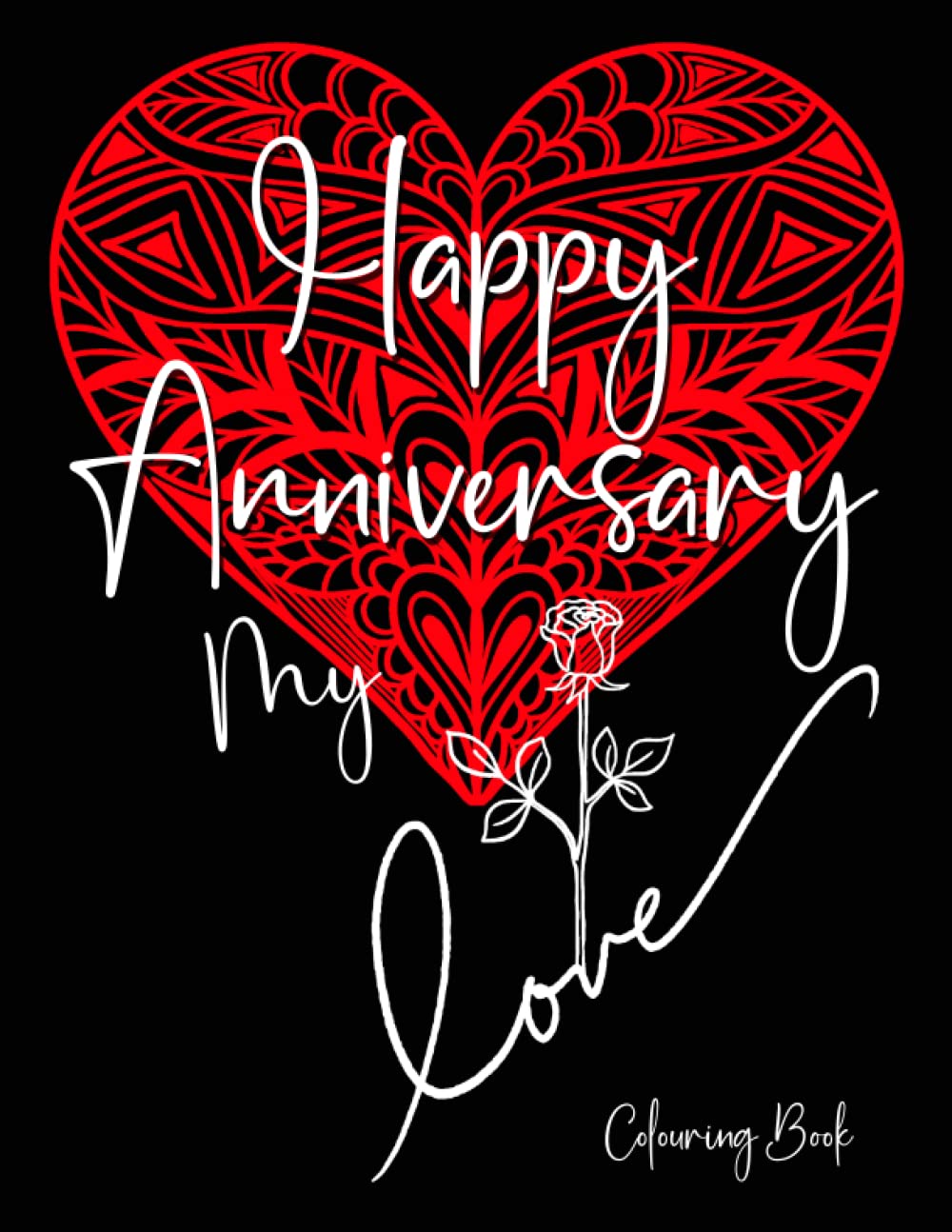 Happy Anniversary My Love, Colouring Book: 56 Pages Of Fun Love Themed Colouring Patterns, Flowers & Mandalas To Celebrate Your Wedding Or Partnership