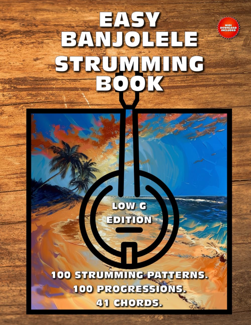 Easy Banjolele Strumming Book.100 Strumming Patterns.100 Progressions. 41 Chords. Low G Edition.: Beginner to Advanced Collection: Easy Tabs, Notes, Diagrams, and Explanations for Banjo Ukulele.