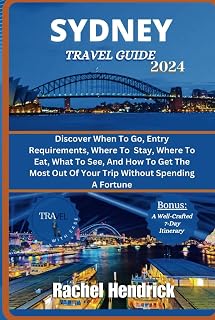 Sydney Travel Guide 2024: Discover When To Go, Entry Requirements, Where To Stay, Where To Eat, What To See, And How To Get The Most Out Of Your Trip Without Spending A Fortune