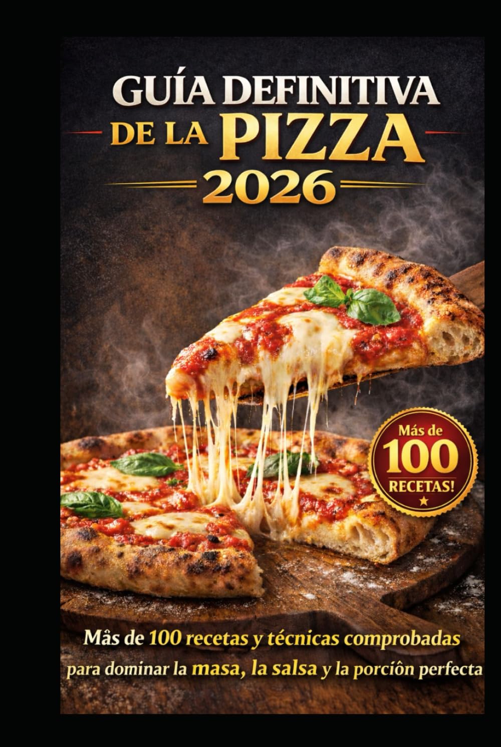 GUÍA DEFINITIVA DE LA PIZZA 2026: Más de 100 recetas y técnicas comprobadas para dominar la masa, la salsa y la porción perfecta