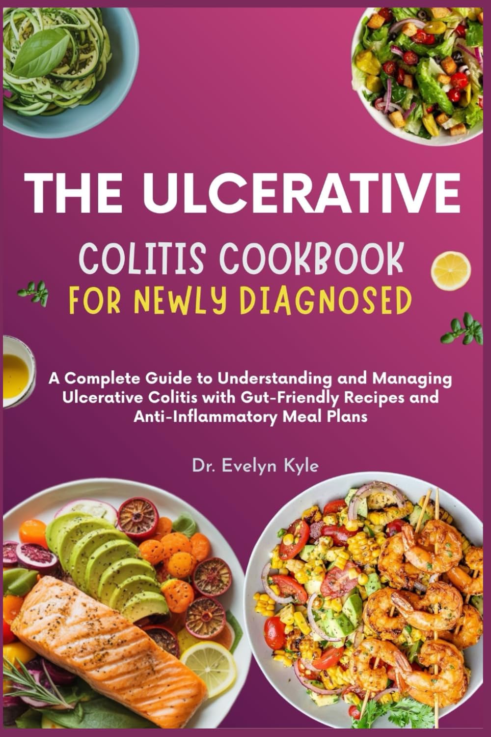 The Ulcerative Colitis Cookbook for Newly Diagnosed: A Complete Guide to Understanding and Managing Ulcerative Colitis with Gut-Friendly Recipes and Anti-Inflammatory Meal Plans