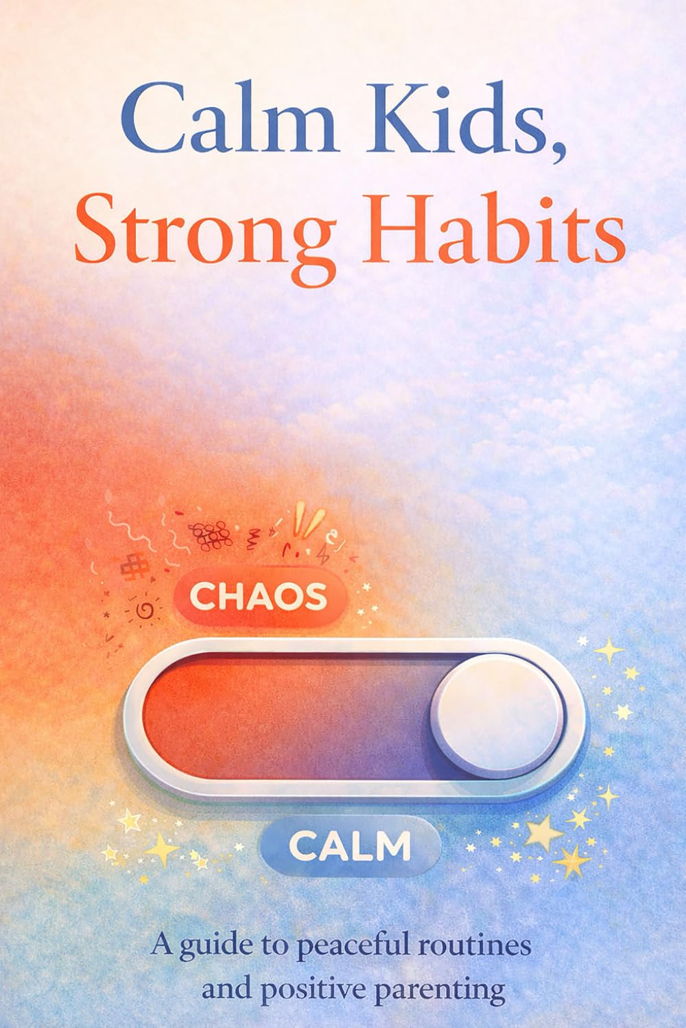 Calm Kids, Strong Habits: An Age-by-Age Guide to Manners, Sleep, Screens, Emotional Self-Control, and Healthy Routines (0–18)