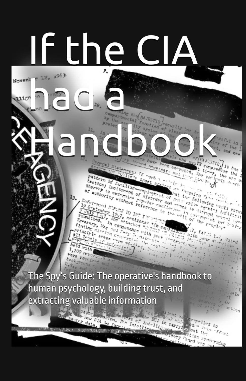 If the CIA had a Handbook: The Spy’s Guide: The operative's handbook to human psychology, building trust, and extracting valuable information