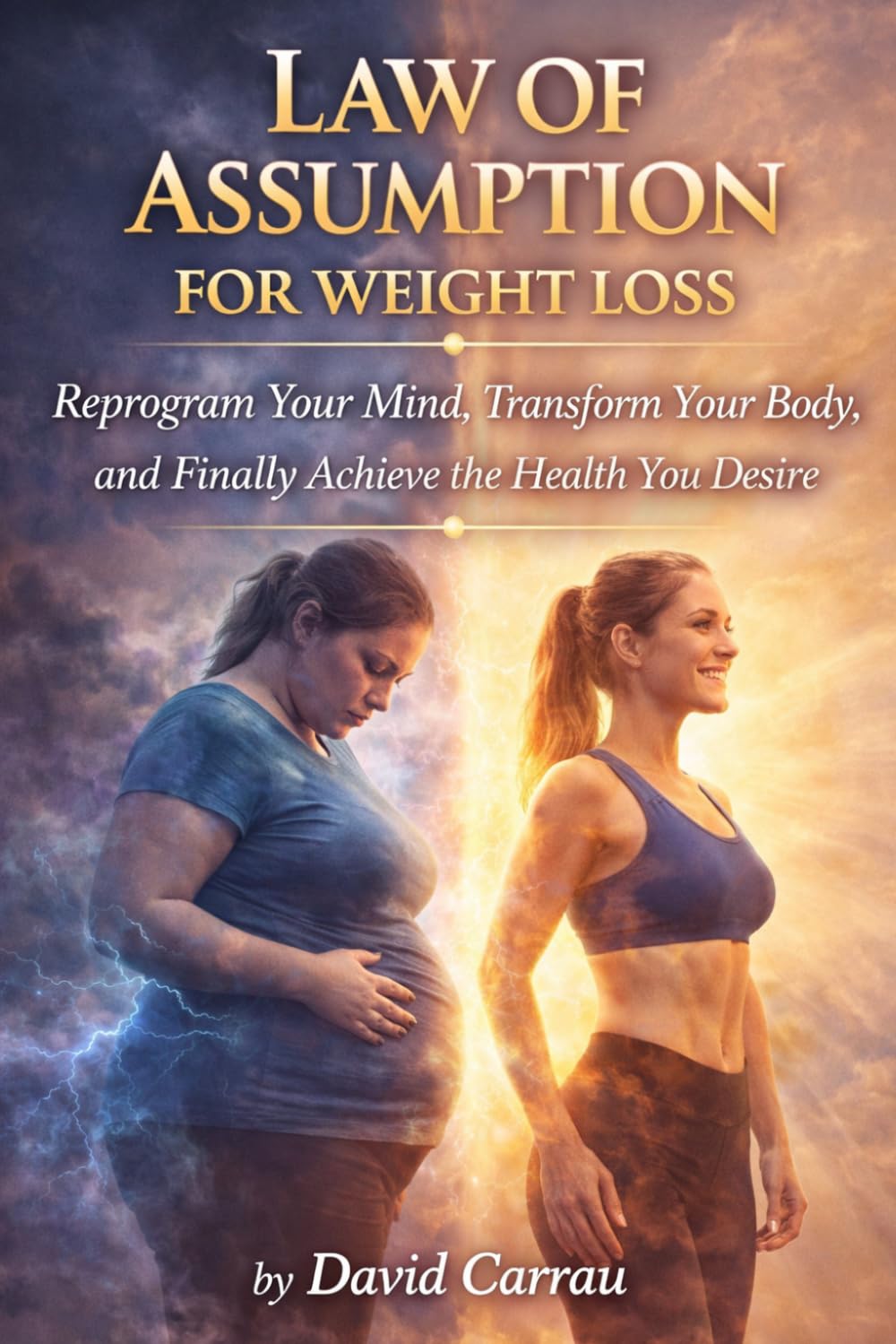 LAW OF ASSUMPTION: WEIGHT LOSS: Reprogram Your Mind, Transform Your Body, and Finally Achieve the Health You Desire