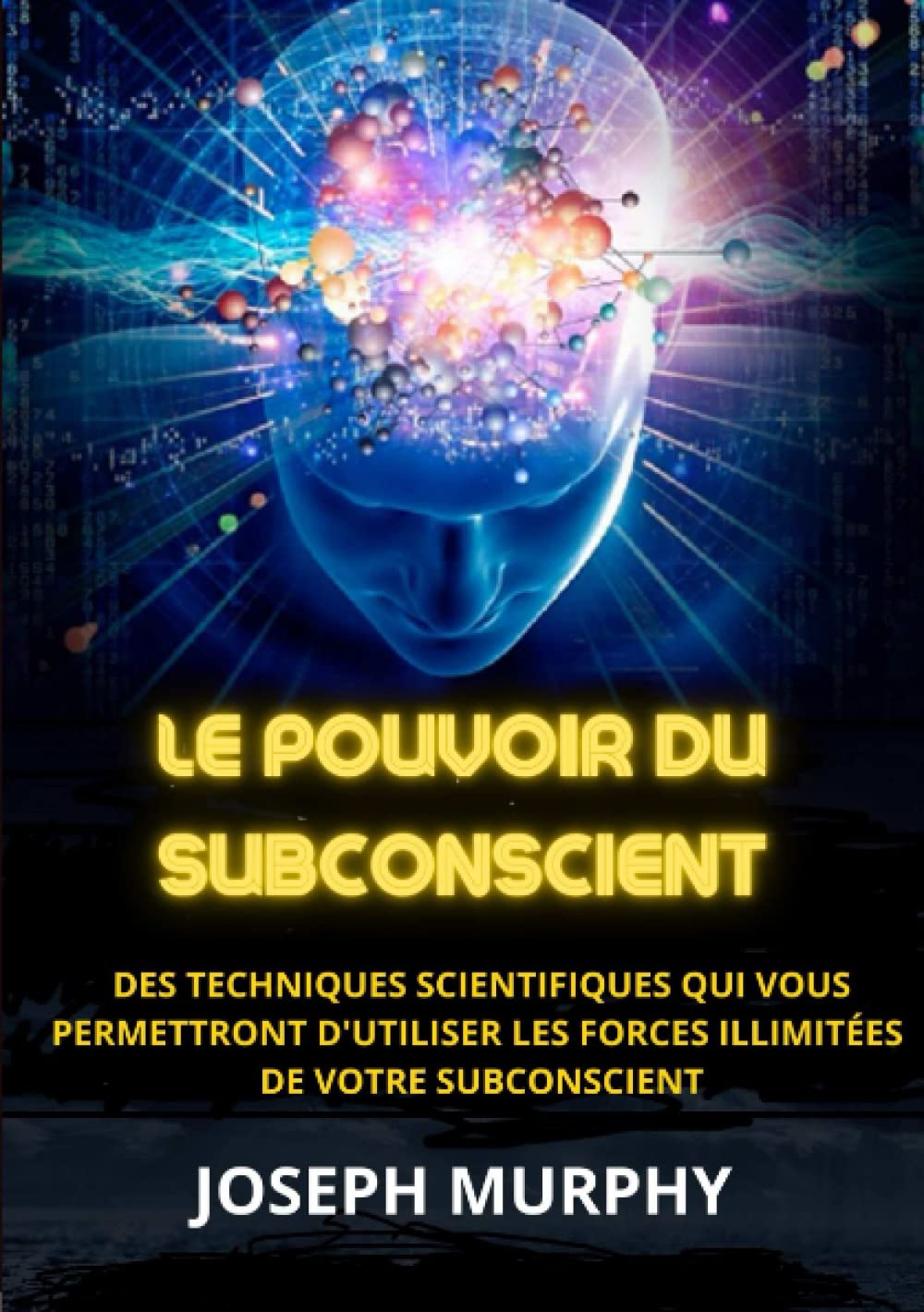 Le Pouvoir du Subconscient: Des techniques scientifiques qui vous permettront d'utiliser les forces illimitées de votre subconscient