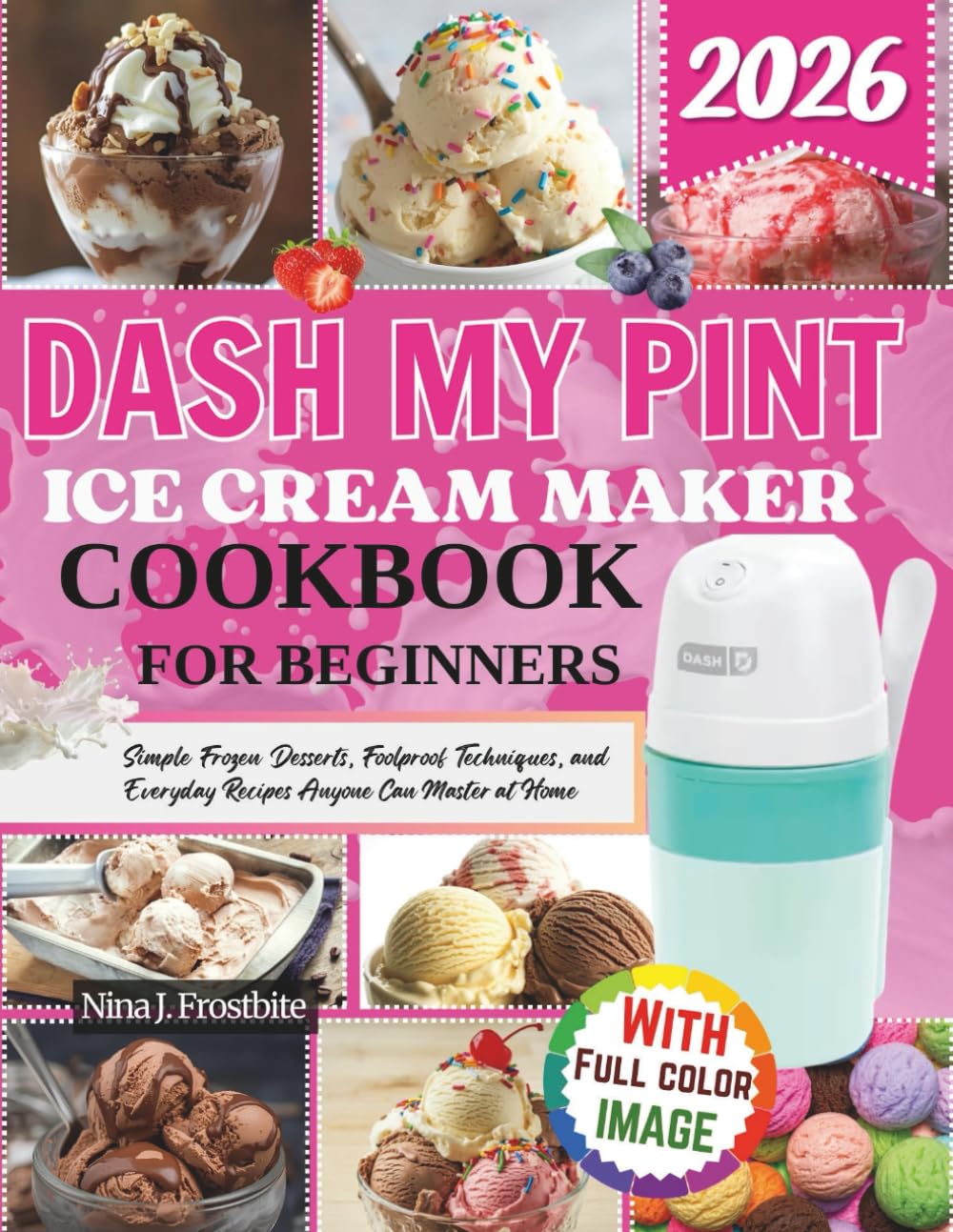 Dash My Pint Ice Cream Maker Cookbook For Beginners: Simple Frozen Desserts, Foolproof Techniques, and Everyday Recipes Anyone Can Master at Home