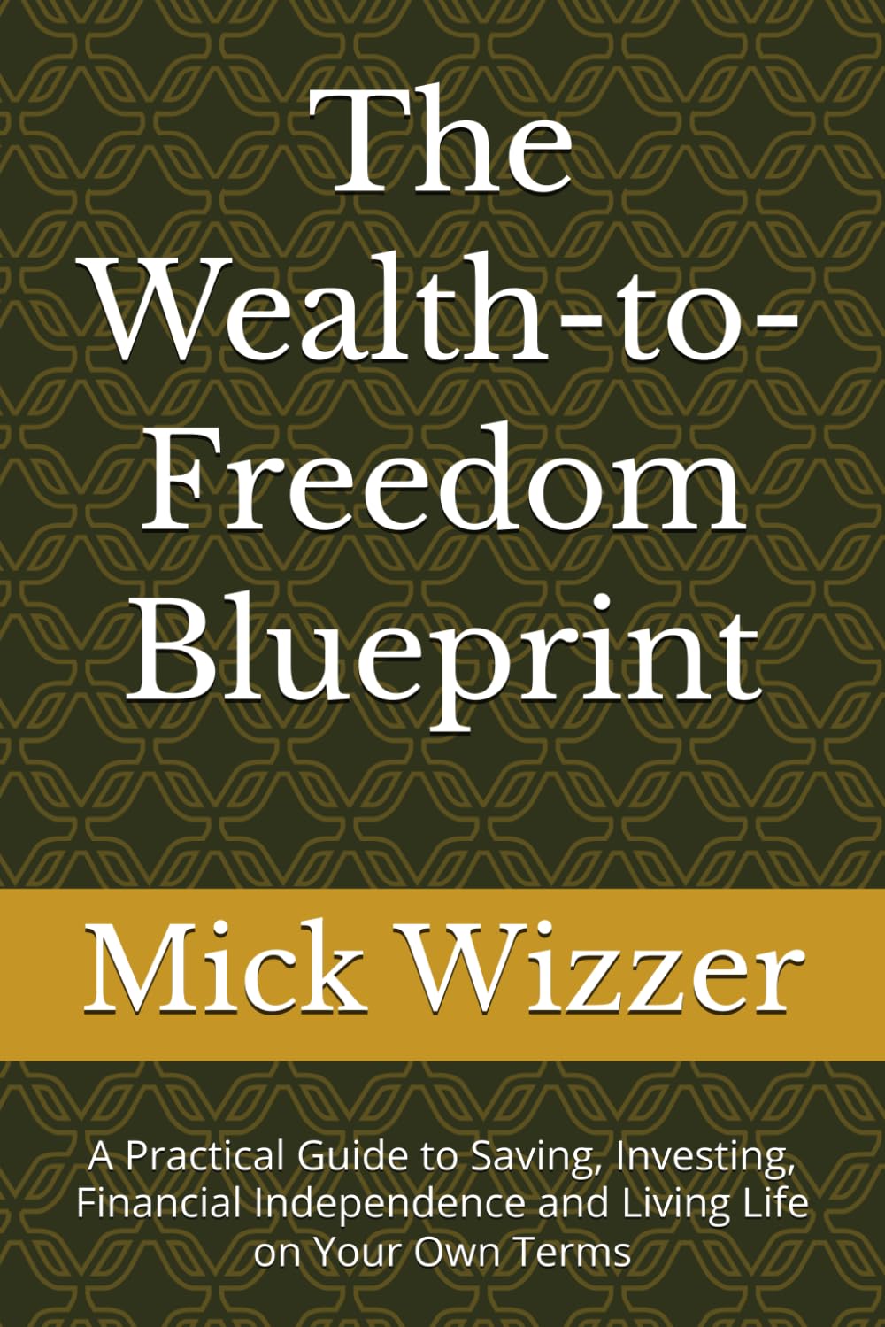 The Wealth-to-Freedom Blueprint: A Practical Guide to Saving, Investing, Financial Independence and Living Life on Your Own Terms