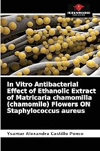 In Vitro Antibacterial Effect of Ethanolic Extract of Matricaria chamomilla (chamomile) Flowers ON Staphylococcus aureus