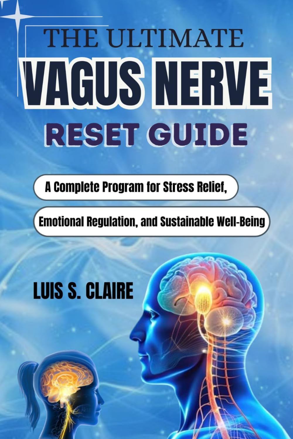 THE ULTIMATE VAGUS NERVE RESET GUIDE: A Complete Program for Stress Relief, Emotional Regulation, and Sustainable Well-Being