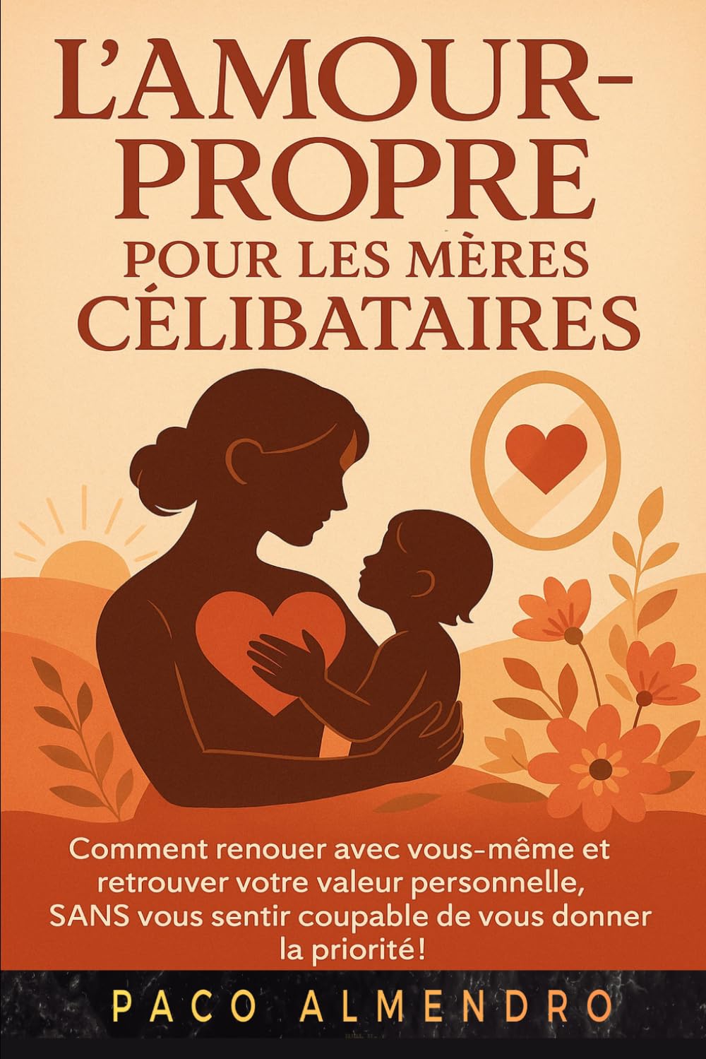 L'AMOUR-PROPRE POUR LES MÈRES CÉLIBATAIRES: Comment renouer avec vous-même et retrouver votre valeur personnelle, SANS vous sentir coupable de vous donner la priorité !
