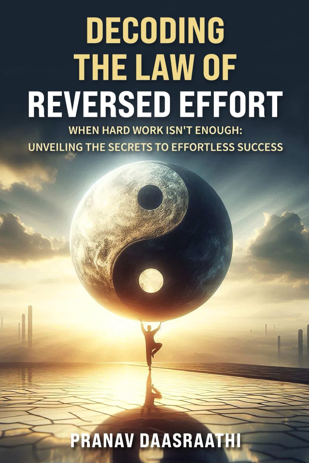 DECODING THE LAW OF REVERSED EFFORT: WHEN HARD WORK ISN'T ENOUGH: UNVEILING THE SECRETS TO EFFORTLESS SUCCESS