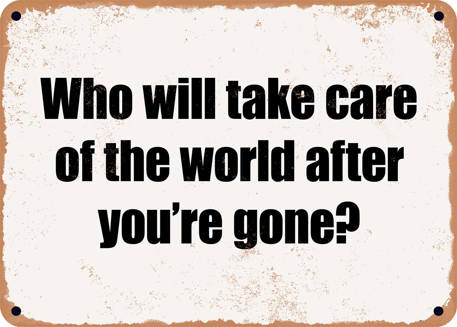 Miaomansenstore Metal Sign - Who Will Take Care Of The World After You're Gone? Home Decor