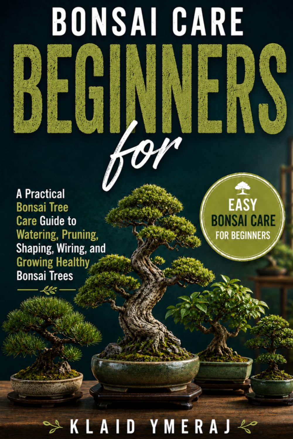 Bonsai Gardening for Beginners: A Practical Bonsai Tree Care Guide to Watering, Pruning, Shaping, Wiring, and Growing Healthy Bonsai Trees