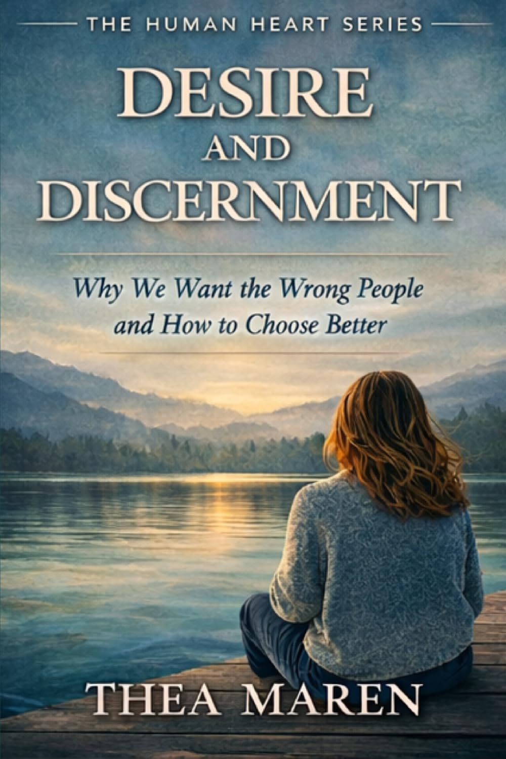 Desire and Discernment: Why We Want the Wrong People and How to Choose Better (The Human Heart series)