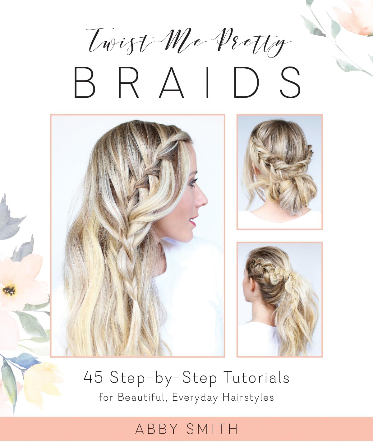 Twist Me Pretty Braids: 45 Step-by-Step Tutorials for Beautiful, Everyday Hairstyles