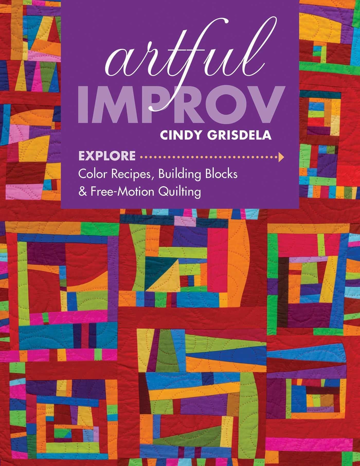 Artful Improv: Explore Color Recipes, Building Blocks & Free-Motion Quilting