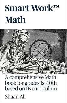 Smart WorkTM Math A comprehensive Math book based on IB curriculum for grades 1st-10th "Smart WorkTM The Ultimate Academic Compendium - Grades 1 to 10"