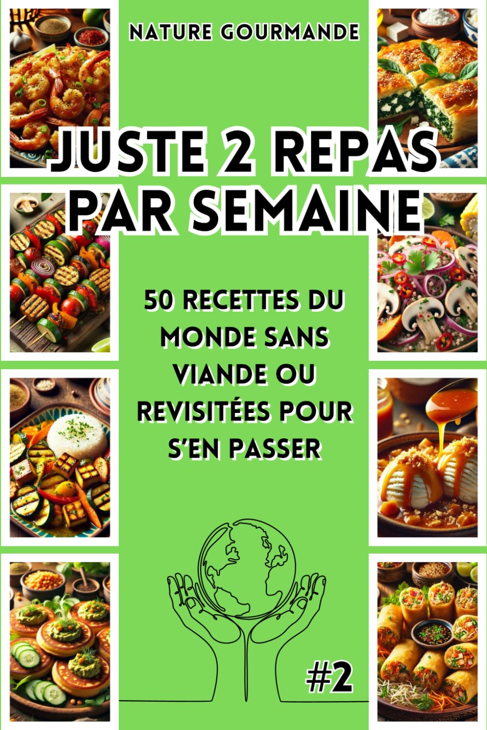 JUSTE 2 REPAS PAR SEMAINE 50 recettes du monde sans viande ou revisitées pour s’en passer #2: 8 (Les alternatives végétales : pratiques, équilibrées, économiques, écologiques et gourmandes.)