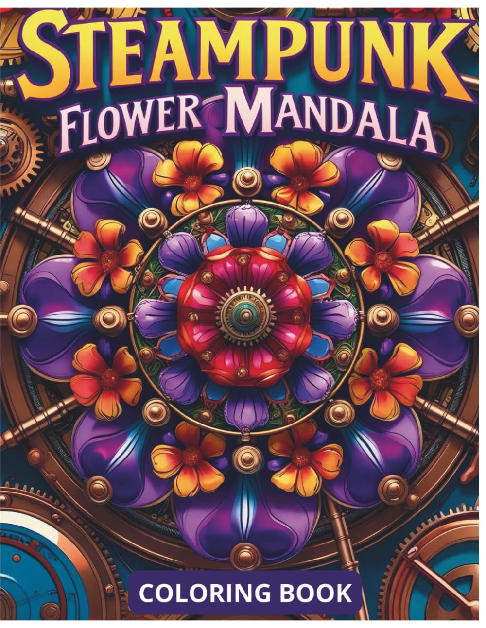 Steampunk Flower Mandala Coloring Book for Adults: Unique Mechanical Mandalas with Floral Steampunk Designs for Relaxation, Creativity and Stress Relief