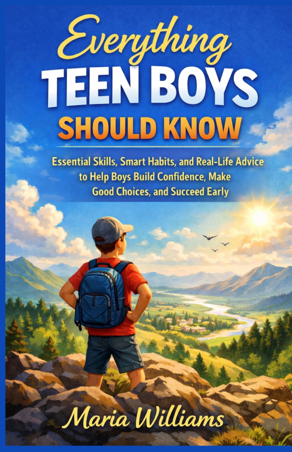 Everything Teen Boys Should Know: Essential Skills, Smart Habits, and Real-Life Advice to Help Boys Build Confidence, Make Good Choices, and Succeed Early