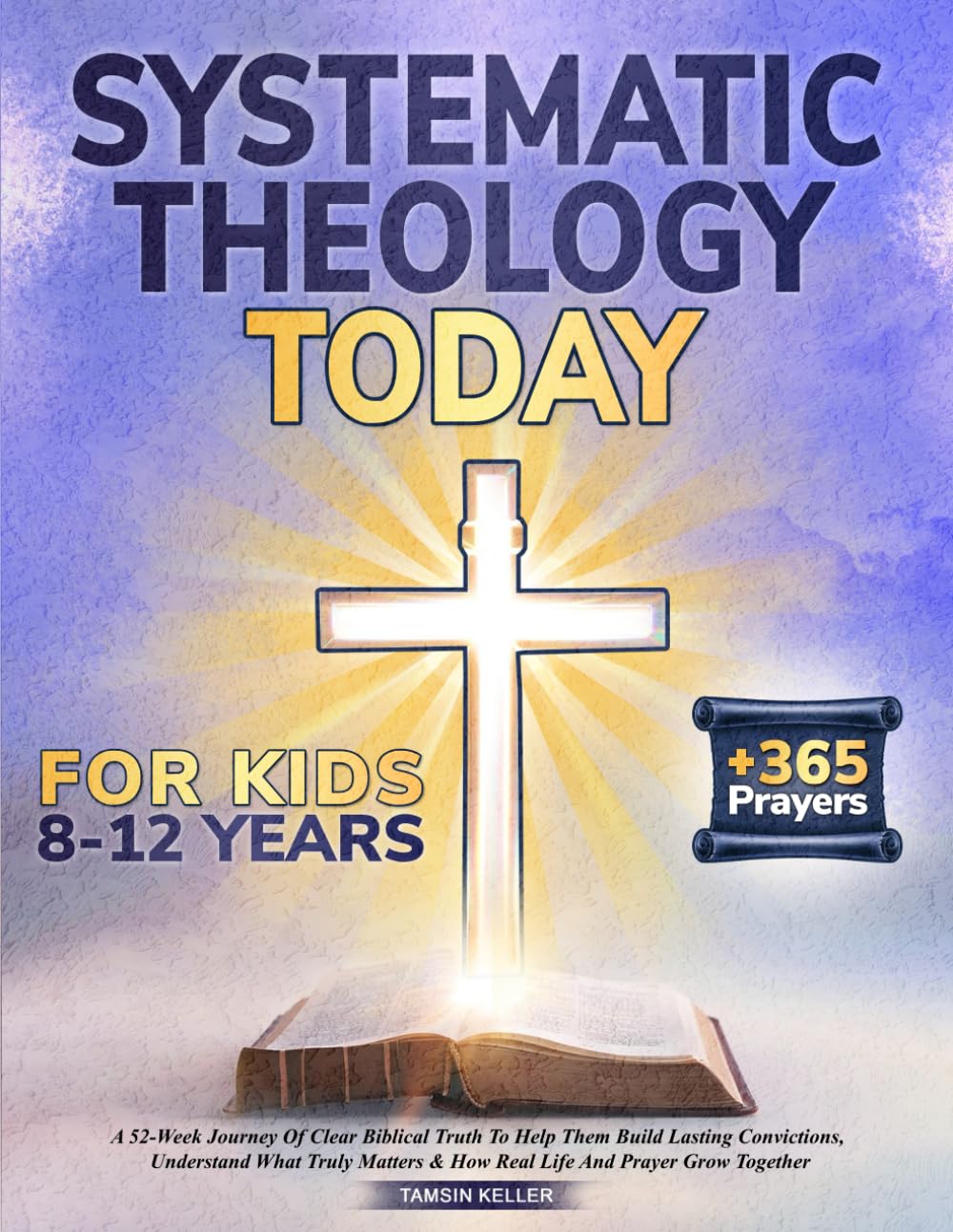 Systematic Theology Today: For Kids Ages 8–12: A 52-Week Journey Of Clear Biblical Truth To Help Them Build Lasting Convictions, Understand What Truly Matters & How Real Life And Prayer Grow Together