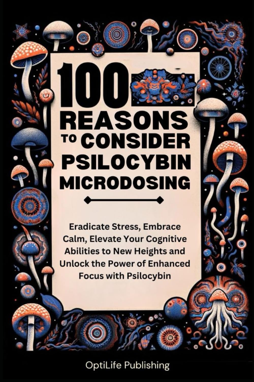100 Reasons to Consider Psilocybin Microdosing: Eradicate Stress, Embrace Calm, Elevate Your Cognitive Abilities to New Heights and Unlock the Power ... with Psilocybin (The Psilocybin Journey)