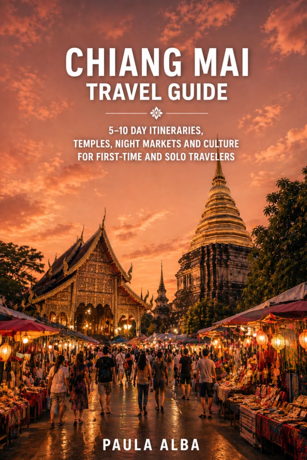 CHIANG MAI TRAVEL GUIDE: 5–10 Day Itineraries, Temples, Night Markets and Culture for First-Time and Solo Travelers