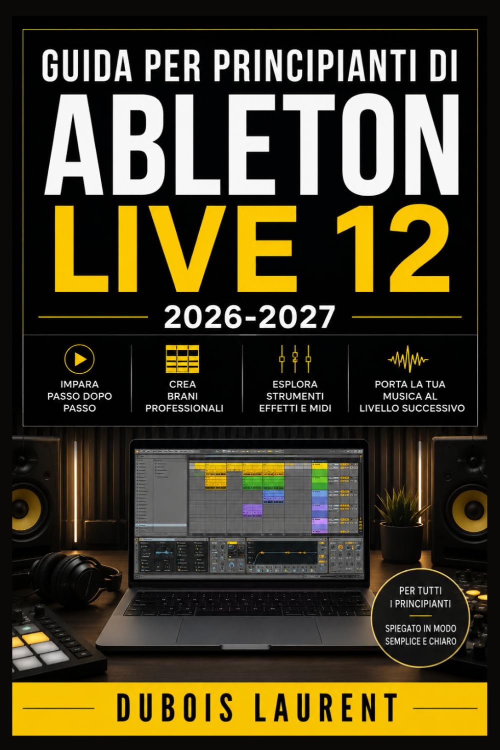 GUIDA PER PRINCIPIANTI DI ABLETON LIVE 12 (2026-2027): Un Processo Chiaro E Dettagliato Per La Configurazione Iniziale E L’uso Avanzato