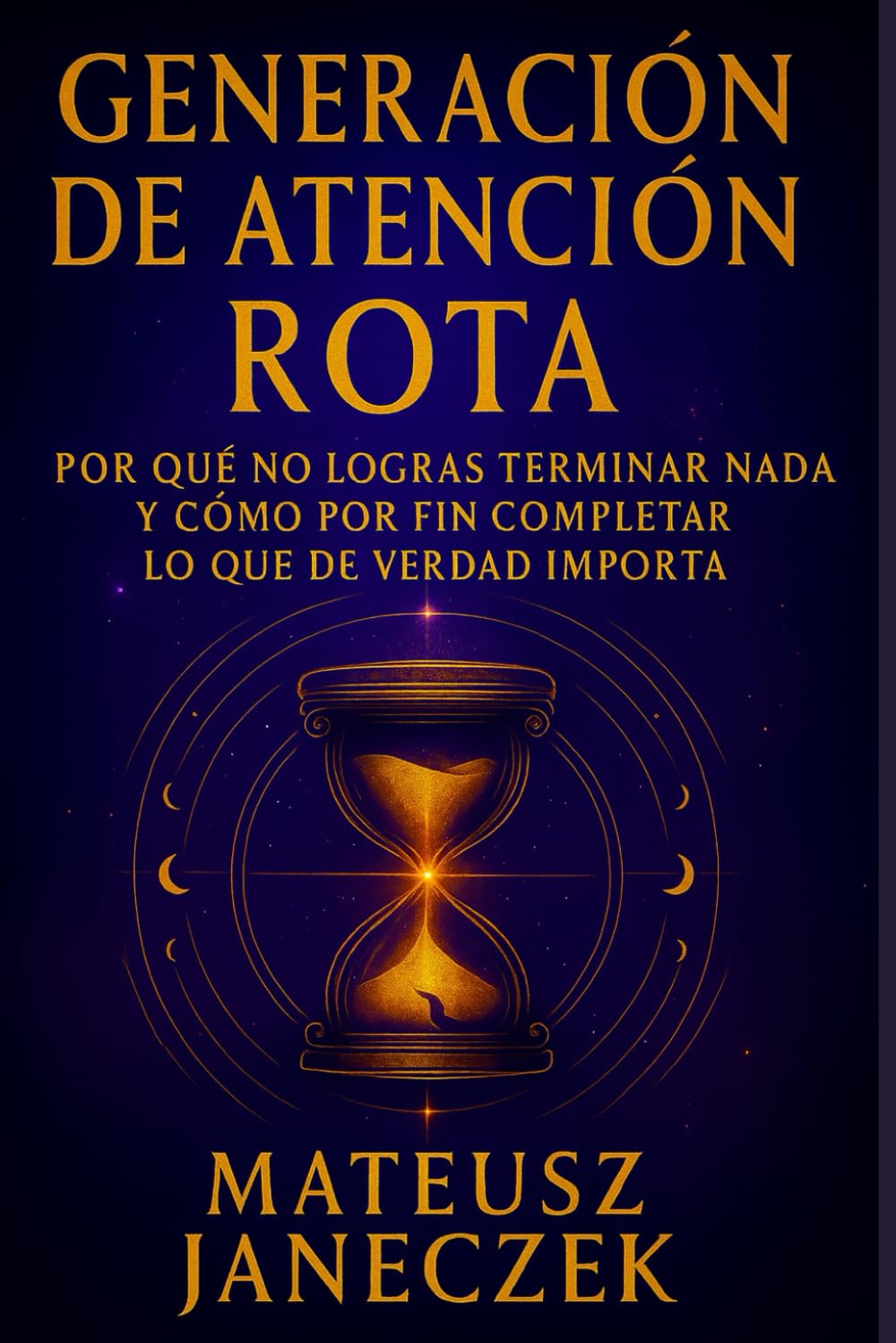 Generación de Atención Rota – Por qué no logras terminar nada y cómo por fin completar lo que de verdad importa (Ruta del enfoque claro: atención y fortaleza mental en el día a día)