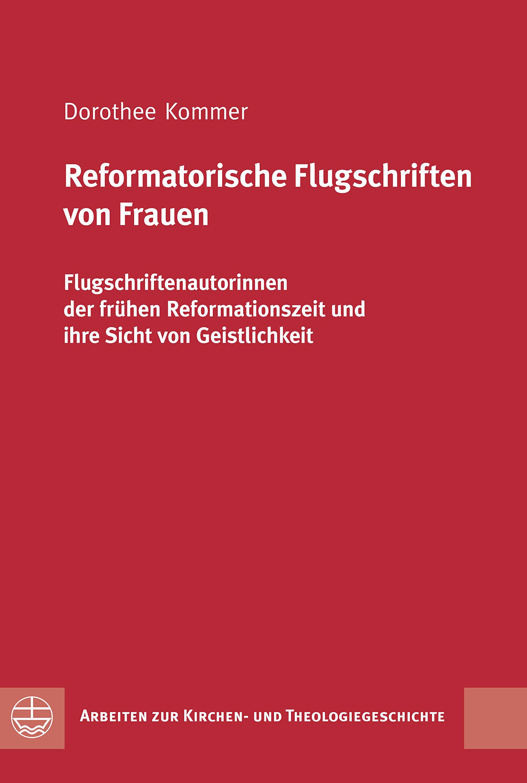 Reformatorische Flugschriften von Frauen: Flugschriftenautorinnen der frühen Reformationszeit und ihre Sicht von Geistlichkeit (Arbeiten zur Kirchen- und Theologiegeschichte (AKThG) 40)