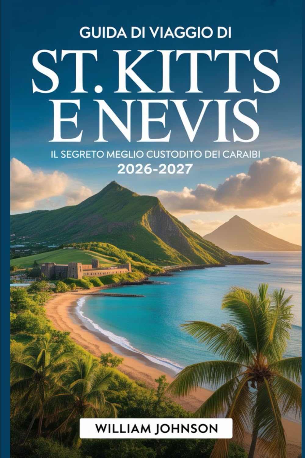 Guida di viaggio di St. Kitts e Nevis 2026-2027: Il segreto meglio custodito dei Caraibi: Scopri la Fortezza di Brimstone Hill, la spiaggia di Pinney, ... Panoramica di St. Kitts e il Picco Nevis