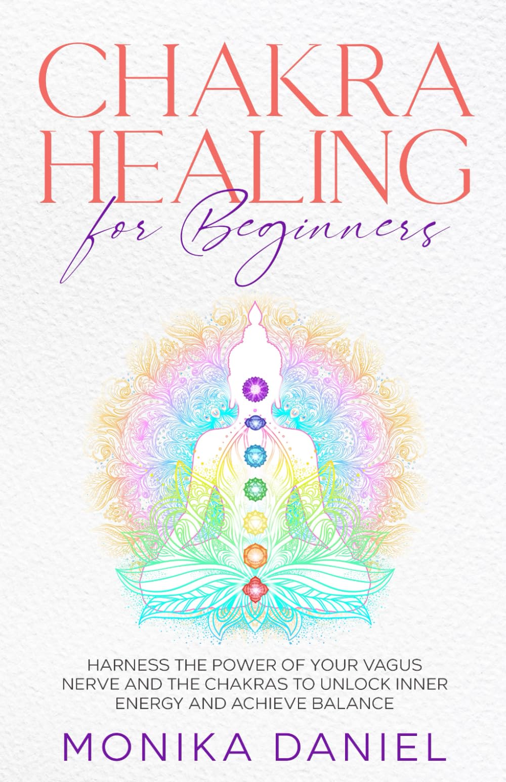 CHAKRA HEALING FOR BEGINNERS: Harness the Power of Your Vagus Nerve and the Chakras to Unlock Inner Energy and Achieve Balance (Beginners' Insight to the Holistic World)