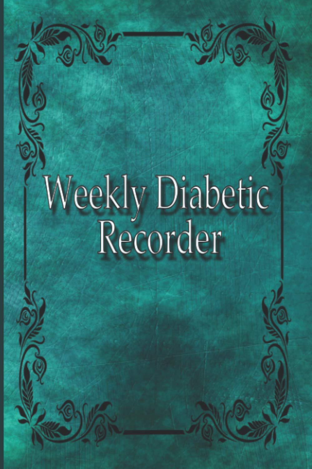 Weekly Diabetic Recorder: Keep Track of Your Blood Glucose Levels with This Comprehensive Weekly Diabetic Recorder, Notebook/Journal/Logbook Tracker.