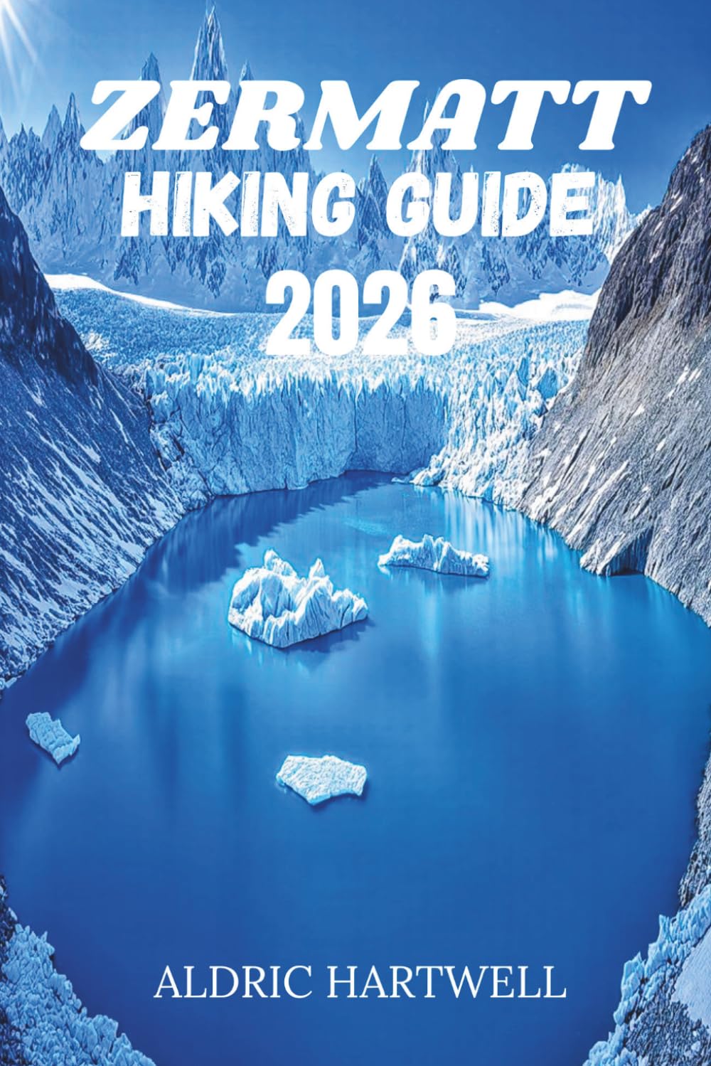 ZERMATT HIKING GUIDE 2026: Trails of the Matterhorn , An Immersive Expedition Through the Swiss Alps.: 27 (WILD HORIZON TREKKING SERIES - ESSENTIAL GUIDE TO SCENIC TRAILS AND HIDDEN PATHS)