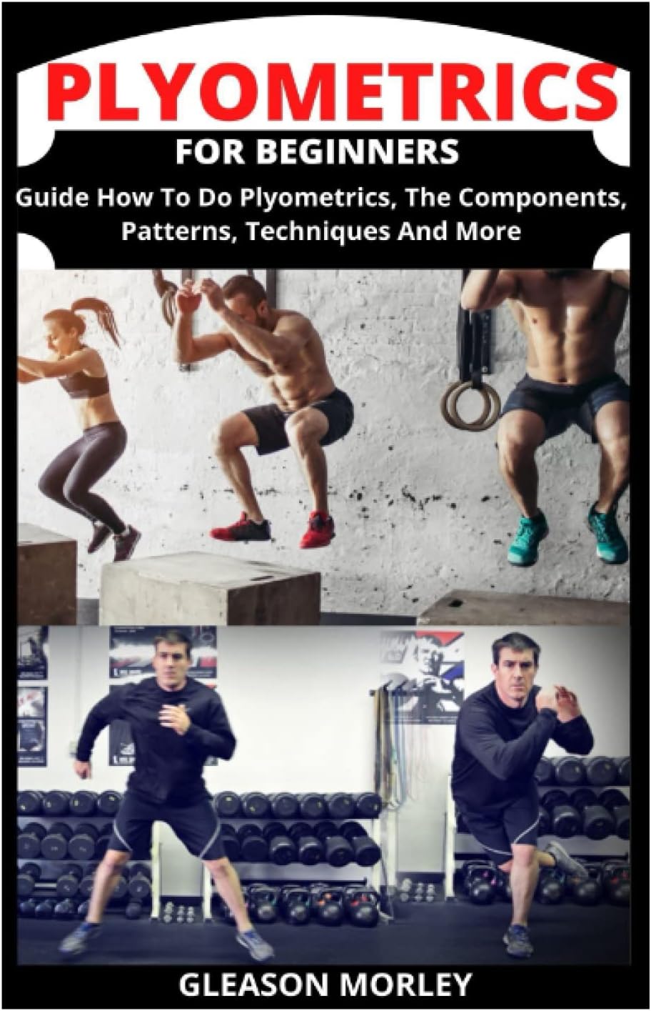 PLYOMETRICS FOR BEGINNERS: Guide How To Do Plyometrics, The Components, Patterns, Techniques And More