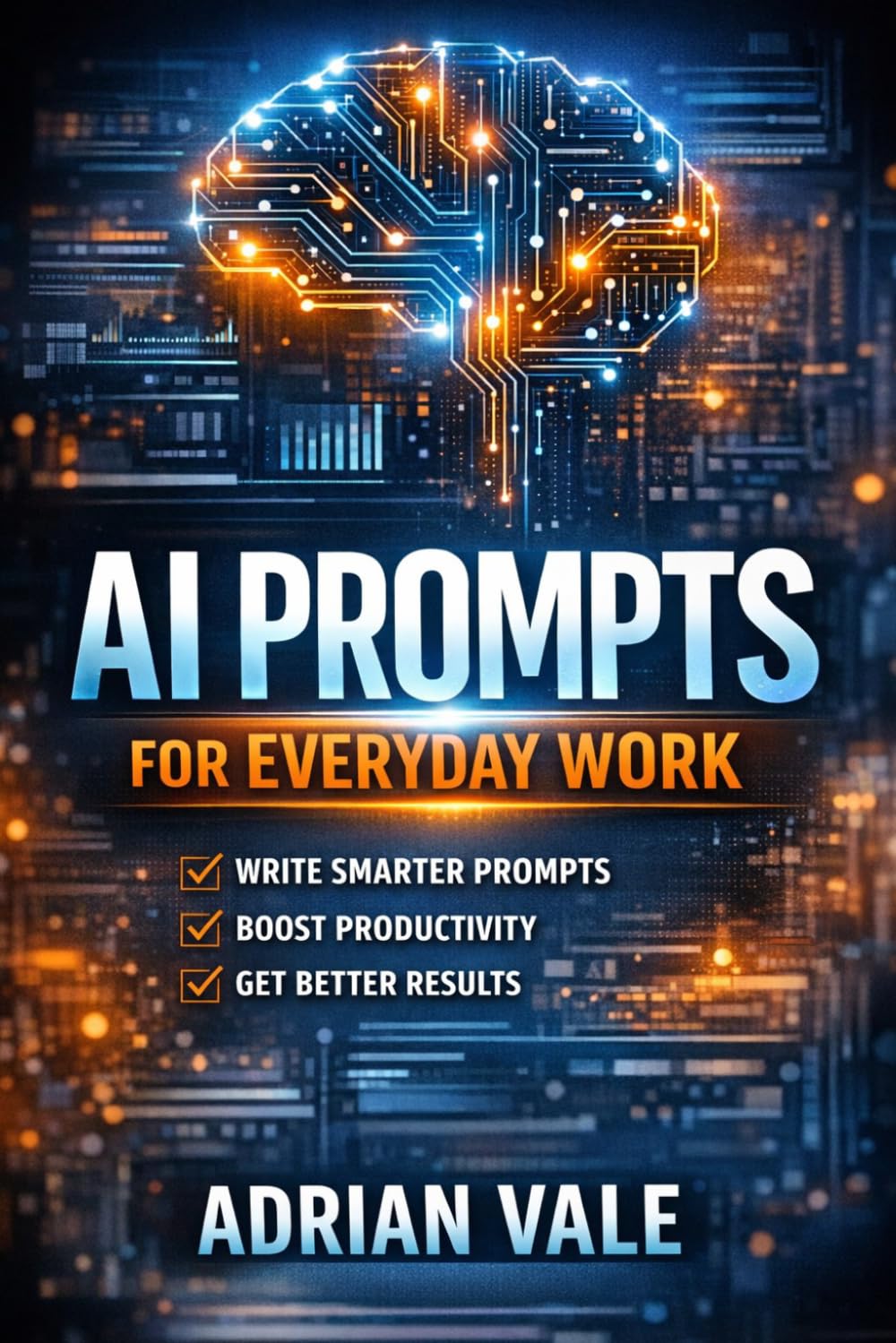 AI Prompts for Everyday Work: Write Better Prompts, Save Hours Every Week, and Get Better Results With AI