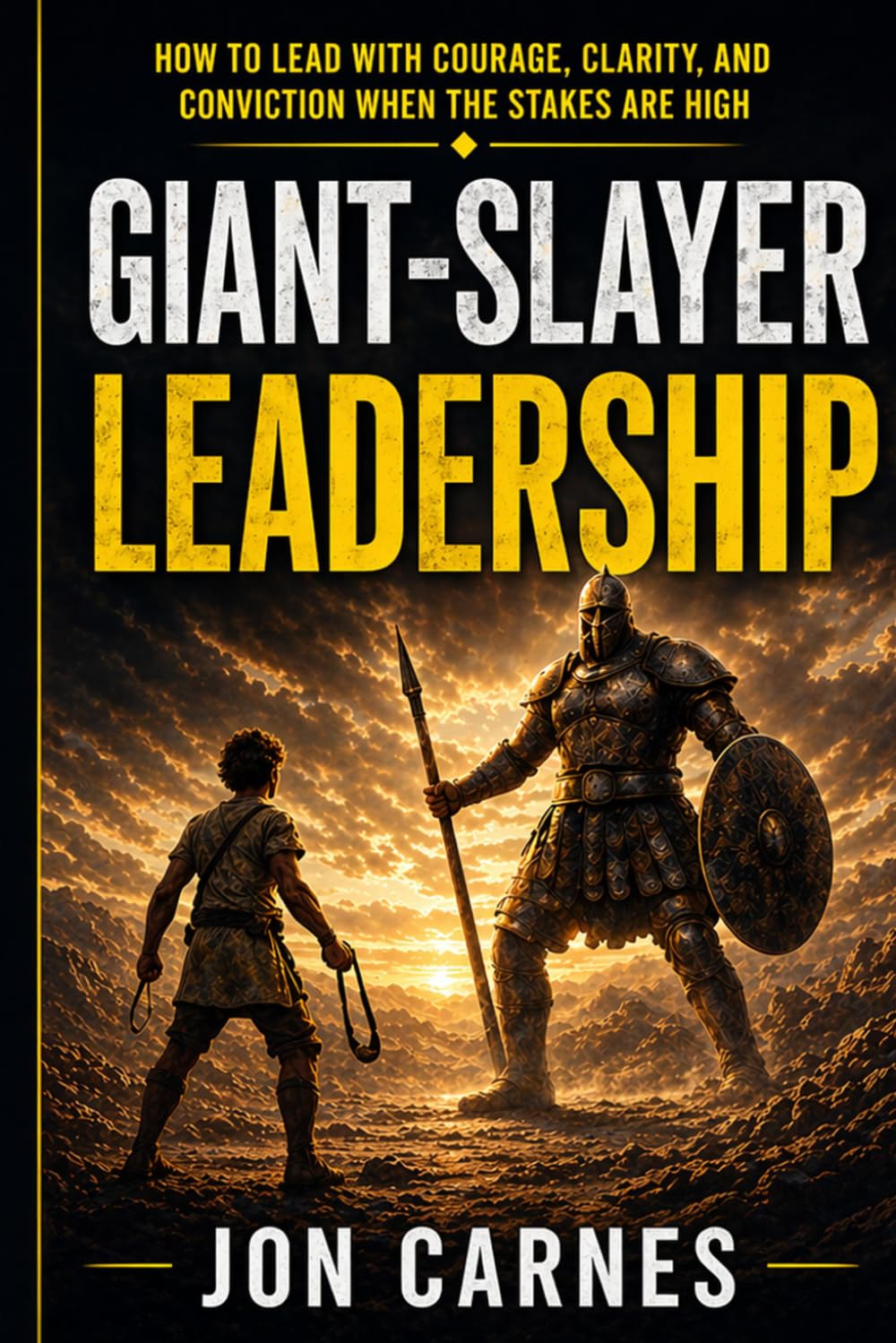 Giant-Slayer Leadership: How to Lead with Courage, Clarity, and Conviction When the Stakes Are High