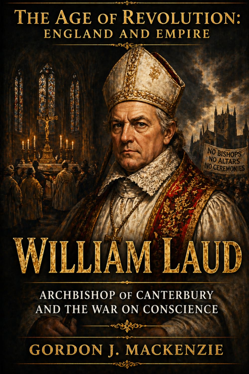William Laud: Archbishop of Canterbury and the War on Conscience (The Age of Revolution: England and Empire)